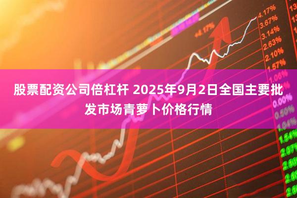 股票配资公司倍杠杆 2025年9月2日全国主要批发市场青萝卜价格行情