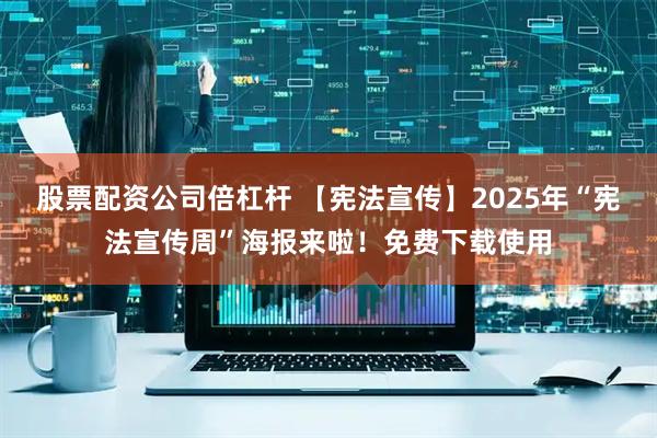 股票配资公司倍杠杆 【宪法宣传】2025年“宪法宣传周”海报来啦！免费下载使用