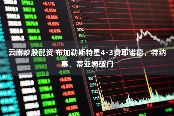 云南炒股配资 布加勒斯特星4-3费耶诺德，特纳塞、蒂亚姆破门