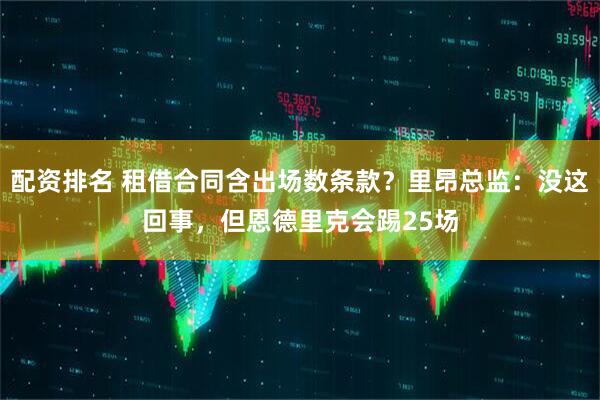 配资排名 租借合同含出场数条款？里昂总监：没这回事，但恩德里克会踢25场
