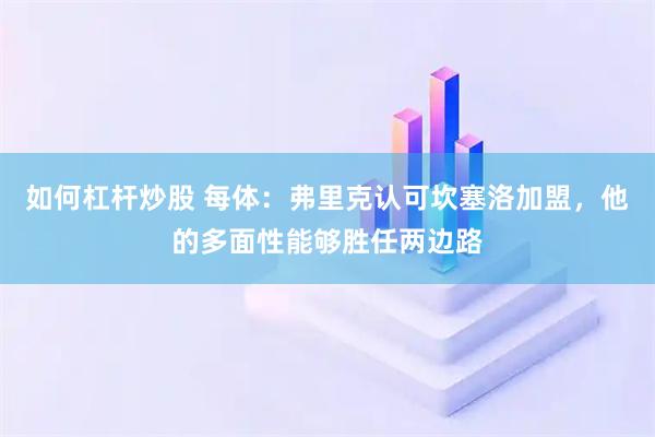 如何杠杆炒股 每体：弗里克认可坎塞洛加盟，他的多面性能够胜任两边路