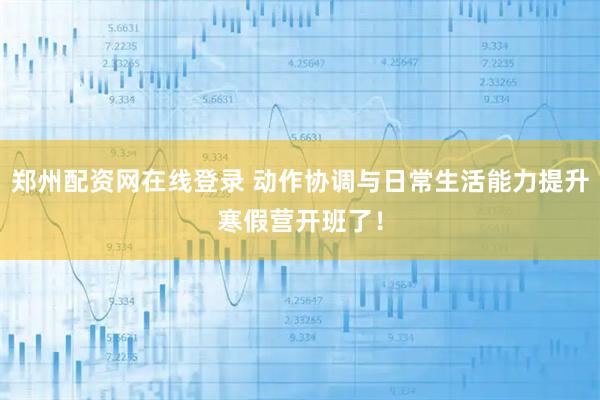 郑州配资网在线登录 动作协调与日常生活能力提升寒假营开班了！