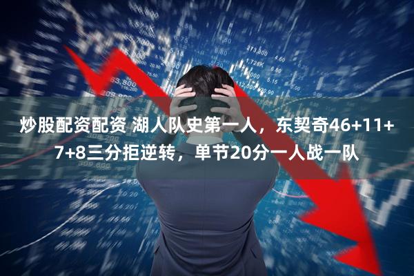 炒股配资配资 湖人队史第一人，东契奇46+11+7+8三分拒逆转，单节20分一人战一队