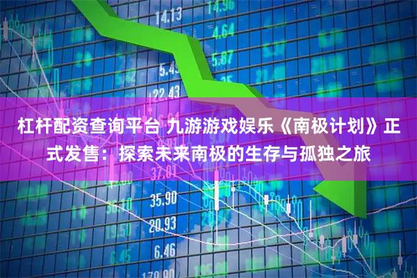 杠杆配资查询平台 九游游戏娱乐《南极计划》正式发售：探索未来南极的生存与孤独之旅