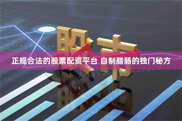 正规合法的股票配资平台 自制腊肠的独门秘方