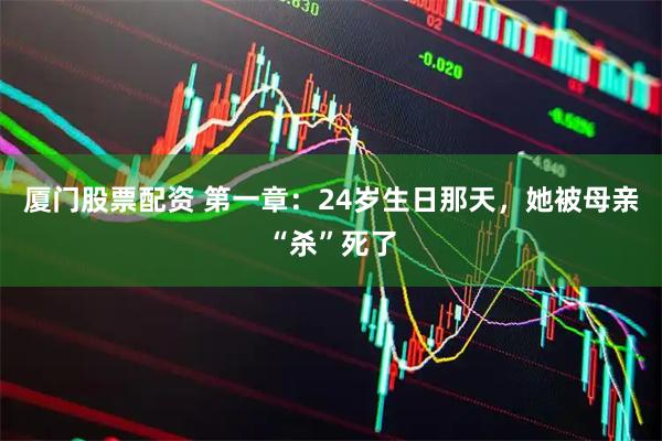 厦门股票配资 第一章：24岁生日那天，她被母亲“杀”死了