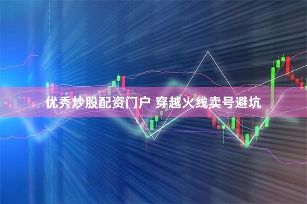 优秀炒股配资门户 穿越火线卖号避坑
