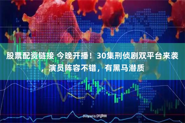 股票配资链接 今晚开播！30集刑侦剧双平台来袭，演员阵容不错，有黑马潜质