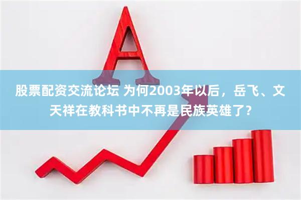 股票配资交流论坛 为何2003年以后，岳飞、文天祥在教科书中不再是民族英雄了？