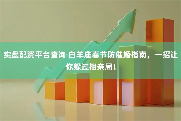 实盘配资平台查询 白羊座春节防催婚指南，一招让你躲过相亲局！