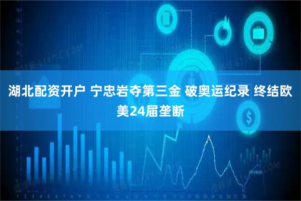 湖北配资开户 宁忠岩夺第三金 破奥运纪录 终结欧美24届垄断