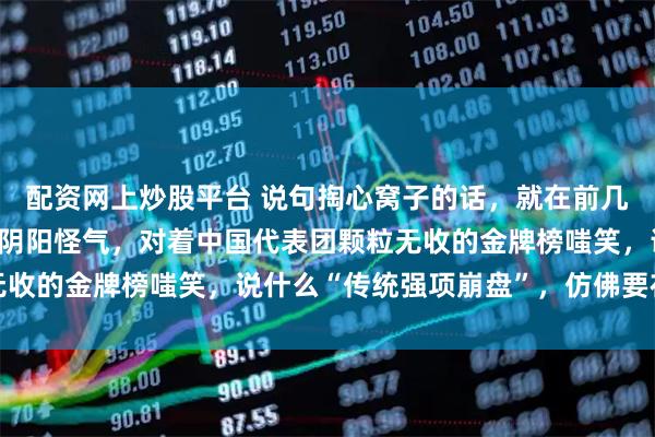 配资网上炒股平台 说句掏心窝子的话，就在前几天，那帮韩国媒体还在阴阳怪气，对着中国代表团颗粒无收的金牌榜嗤笑，说什么“传统强项崩盘”，仿佛要在米兰