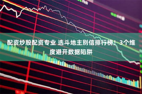 配资炒股配资专业 选斗地主别信排行榜！3个维度避开数据陷阱