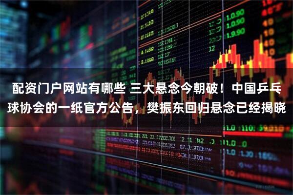 配资门户网站有哪些 三大悬念今朝破！中国乒乓球协会的一纸官方公告，樊振东回归悬念已经揭晓