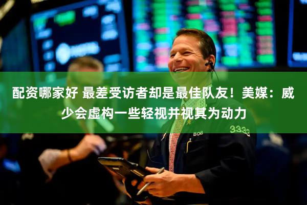 配资哪家好 最差受访者却是最佳队友！美媒：威少会虚构一些轻视并视其为动力
