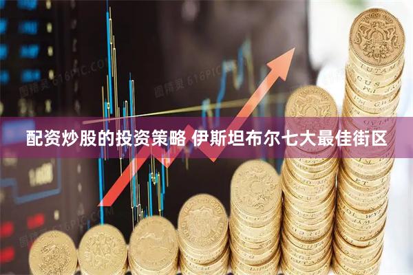 配资炒股的投资策略 伊斯坦布尔七大最佳街区