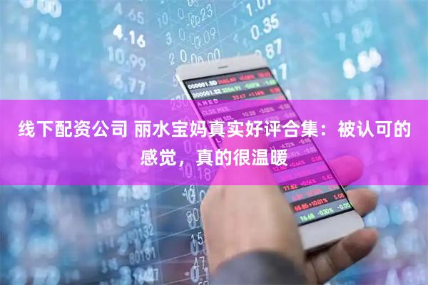 线下配资公司 丽水宝妈真实好评合集：被认可的感觉，真的很温暖