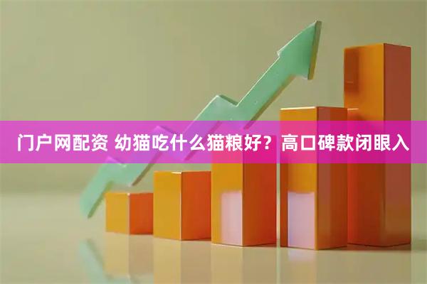 门户网配资 幼猫吃什么猫粮好？高口碑款闭眼入