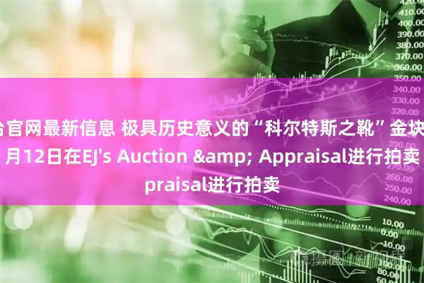 配资台官网最新信息 极具历史意义的“科尔特斯之靴”金块将于6月12日在EJ's Auction & Appraisal进行拍卖